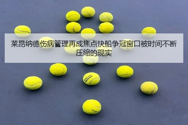 莱昂纳德伤病管理再成焦点快船争冠窗口被时间不断压缩的现实 - milan