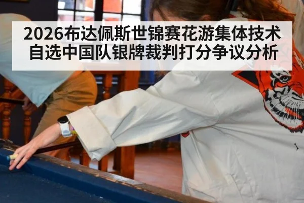 2026布达佩斯世锦赛花游集体技术自选中国队银牌裁判打分争议分析（milan）