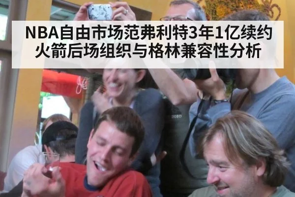 NBA自由市场范弗利特3年1亿续约火箭后场组织与格林兼容性分析（milan）