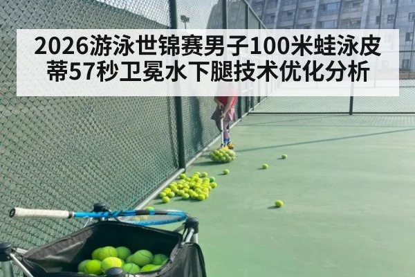 2026游泳世锦赛男子100米蛙泳皮蒂57秒卫冕水下腿技术优化分析（milan）