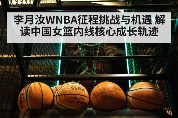 李月汝WNBA征程挑战与机遇 解读中国女篮内线核心成长轨迹（milan）