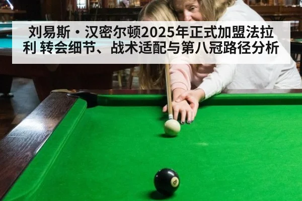 刘易斯·汉密尔顿2025年正式加盟法拉利 转会细节、战术适配与第八冠路径分析(milan)