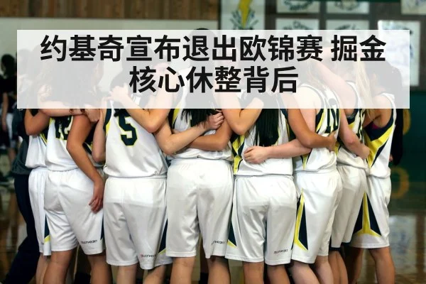 约基奇宣布退出欧锦赛 掘金核心休整背后