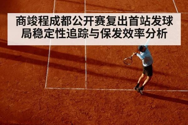 商竣程成都公开赛复出首站发球局稳定性追踪与保发效率分析（milan）
