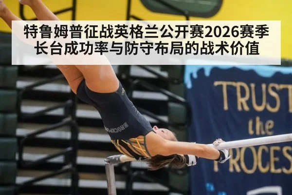 特鲁姆普征战英格兰公开赛2026赛季 长台成功率与防守布局的战术价值（milan）