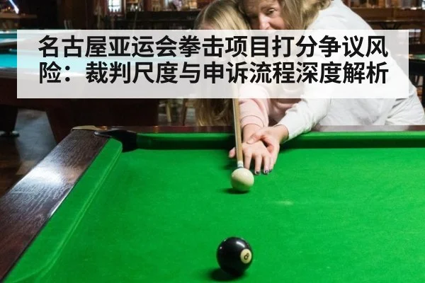 名古屋亚运会拳击项目打分争议风险：裁判尺度与申诉流程深度解析（milan）