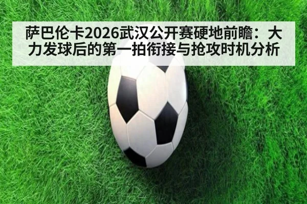 萨巴伦卡2026武汉公开赛硬地前瞻：大力发球后的第一拍衔接与抢攻时机分析（milan）