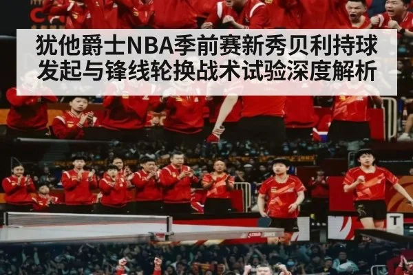 犹他爵士NBA季前赛新秀贝利持球发起与锋线轮换战术试验深度解析（milan）