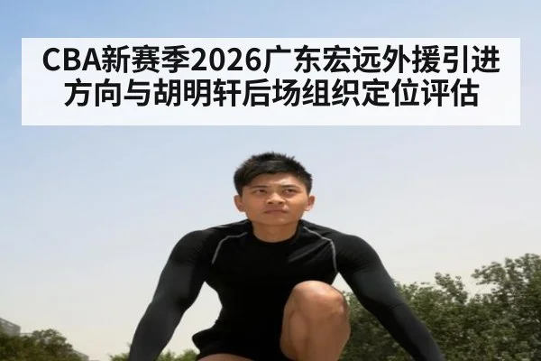 CBA新赛季2026广东宏远外援引进方向与胡明轩后场组织定位评估（milan）