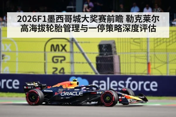 2026F1墨西哥城大奖赛前瞻 勒克莱尔高海拔轮胎管理与一停策略深度评估(milan)