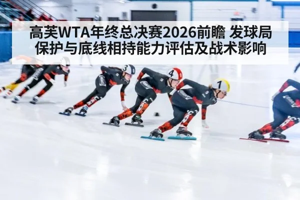 高芙WTA年终总决赛2026前瞻 发球局保护与底线相持能力评估及战术影响