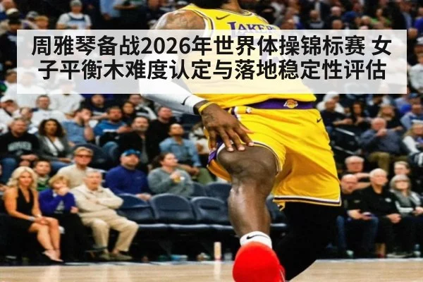 周雅琴备战2026年世界体操锦标赛 女子平衡木难度认定与落地稳定性评估
