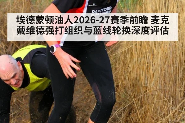 埃德蒙顿油人2026-27赛季前瞻 麦克戴维德强打组织与蓝线轮换深度评估